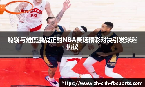 鹈鹕与雄鹿激战正酣NBA赛场精彩对决引发球迷热议