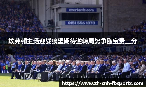 埃弗顿主场迎战狼堡期待逆转局势争取宝贵三分