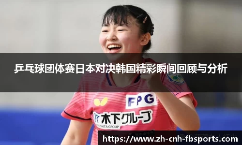 乒乓球团体赛日本对决韩国精彩瞬间回顾与分析
